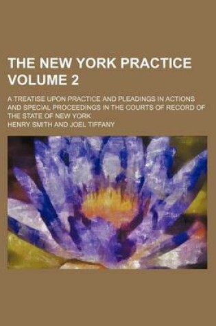 Cover of The New York Practice Volume 2; A Treatise Upon Practice and Pleadings in Actions and Special Proceedings in the Courts of Record of the State of New York