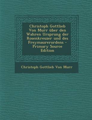 Book cover for Christoph Gottlieb Von Murr  ber Den Wahren Ursprung Der Rosenkreuzer Und Des Freymaurerordens