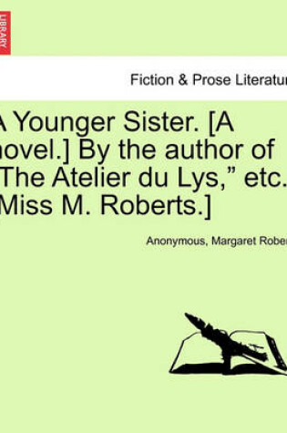 Cover of A Younger Sister. [A Novel.] by the Author of "The Atelier Du Lys," Etc. [Miss M. Roberts.]