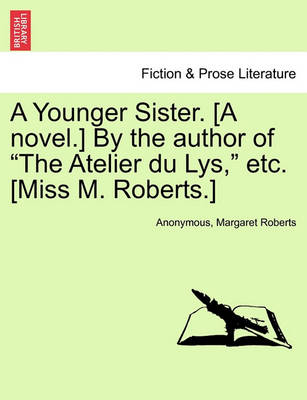 Book cover for A Younger Sister. [A Novel.] by the Author of "The Atelier Du Lys," Etc. [Miss M. Roberts.]