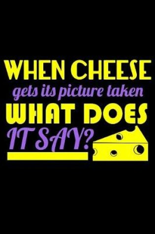 Cover of When Cheese Gets It's Picture Taken What Does It Say