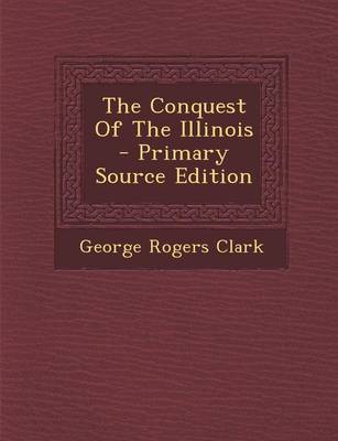 Book cover for The Conquest of the Illinois - Primary Source Edition