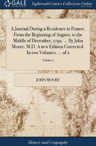 Cover of A Journal During a Residence in France, from the Beginning of August, to the Middle of December, 1792. ... by John Moore, M.D. a New Edition Corrected. in Two Volumes. ... of 2; Volume 2