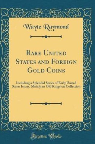 Cover of Rare United States and Foreign Gold Coins: Including a Splendid Series of Early United States Issues, Mainly an Old Kingston Collection (Classic Reprint)