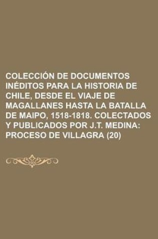 Cover of Colecci N de Documentos in Ditos Para La Historia de Chile, Desde El Viaje de Magallanes Hasta La Batalla de Maipo, 1518-1818. Colectados y Publicados