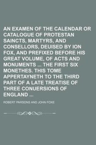 Cover of An Examen of the Calendar or Catalogue of Protestan Saincts, Martyrs, and Consellors, Deuised by Ion Fox, and Prefixed Before His Great Volume, of Acts and Monuments the First Six Monethes. This Tome Appertayneth to the Third Part of a Late Treatise of