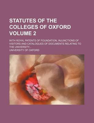 Book cover for Statutes of the Colleges of Oxford; With Royal Patents of Foundation, Injunctions of Visitors and Catalogues of Documents Relating to the University Volume 2