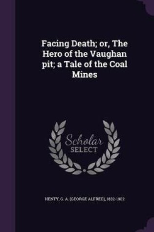 Cover of Facing Death; Or, the Hero of the Vaughan Pit; A Tale of the Coal Mines