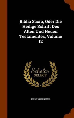 Book cover for Biblia Sacra, Oder Die Heilige Schrift Des Alten Und Neuen Testamentes, Volume 12