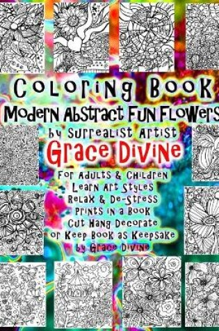 Cover of Coloring Book Modern Abstract Fun Flowers by surrealist Artist Grace Divine For Adults & Children Learn Art Styles Relax & De-Stress Prints in a Book Cut Hang Decorate or Keep Book as Keepsake by Grace Divine