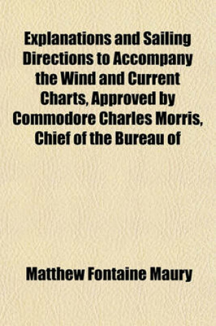 Cover of Explanations and Sailing Directions to Accompany the Wind and Current Charts, Approved by Commodore Charles Morris, Chief of the Bureau of