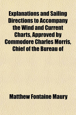 Book cover for Explanations and Sailing Directions to Accompany the Wind and Current Charts, Approved by Commodore Charles Morris, Chief of the Bureau of