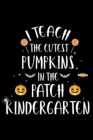 Cover of I Teach The Cutest Pumpkins In The Patch Kindergarten
