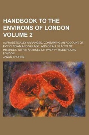 Cover of Handbook to the Environs of London Volume 2; Alphabetically Arranged, Containing an Account of Every Town and Village, and of All Places of Interest,
