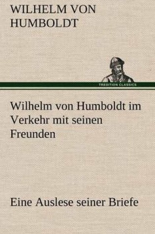 Cover of Wilhelm Von Humboldt Im Verkehr Mit Seinen Freunden - Eine Auslese Seiner Briefe