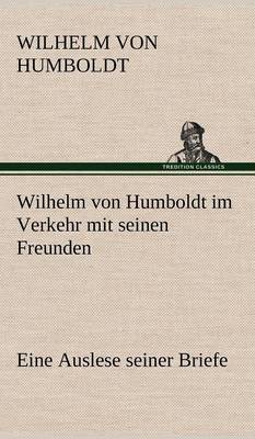 Book cover for Wilhelm Von Humboldt Im Verkehr Mit Seinen Freunden - Eine Auslese Seiner Briefe