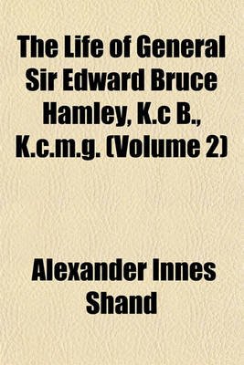 Book cover for The Life of General Sir Edward Bruce Hamley, K.C B., K.C.M.G. (Volume 2)