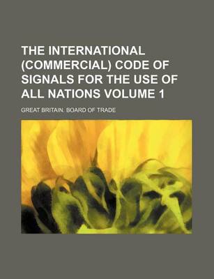 Book cover for The International (Commercial) Code of Signals for the Use of All Nations Volume 1