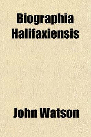 Cover of Biographia Halifaxiensis; Or, Halifax Families and Worthies [The Biogr. Portion of J. Watson's History and Antiquities of the Parish of Halifax] Compiled by J.H. Turner