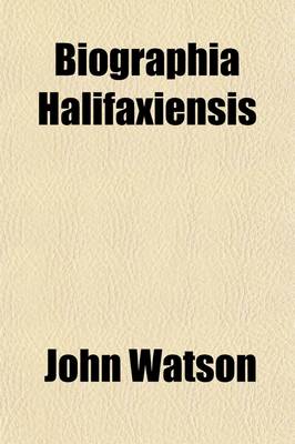 Book cover for Biographia Halifaxiensis; Or, Halifax Families and Worthies [The Biogr. Portion of J. Watson's History and Antiquities of the Parish of Halifax] Compiled by J.H. Turner