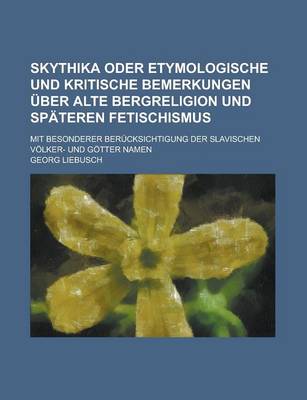 Book cover for Skythika Oder Etymologische Und Kritische Bemerkungen Uber Alte Bergreligion Und Spateren Fetischismus; Mit Besonderer Berucksichtigung Der Slavischen