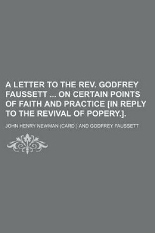 Cover of A Letter to the REV. Godfrey Faussett on Certain Points of Faith and Practice [In Reply to the Revival of Popery.].