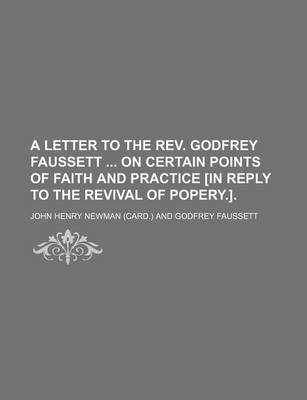 Book cover for A Letter to the REV. Godfrey Faussett on Certain Points of Faith and Practice [In Reply to the Revival of Popery.].