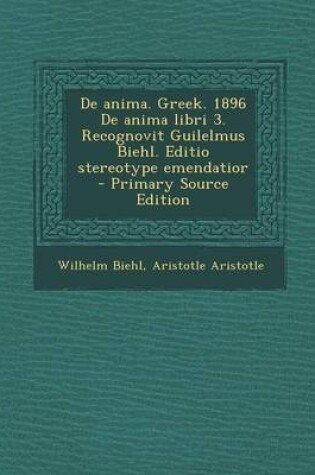 Cover of de Anima. Greek. 1896 de Anima Libri 3. Recognovit Guilelmus Biehl. Editio Stereotype Emendatior - Primary Source Edition
