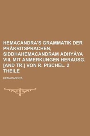 Cover of Hemacandra's Grammatik Der Prakritsprachen, Siddhahemacandram Adhyaya VIII, Mit Anmerkungen Herausg. [And Tr.] Von R. Pischel. 2 Theile