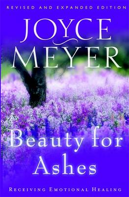 Beauty for Ashes: Receiving Emotion by Joyce Meyer