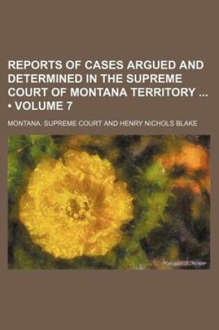 Cover of Reports of Cases Argued and Determined in the Supreme Court of Montana Territory (Volume 7)