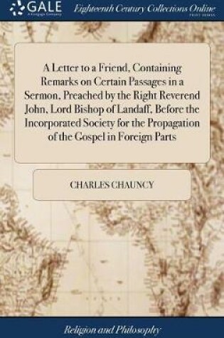 Cover of A Letter to a Friend, Containing Remarks on Certain Passages in a Sermon, Preached by the Right Reverend John, Lord Bishop of Landaff, Before the Incorporated Society for the Propagation of the Gospel in Foreign Parts