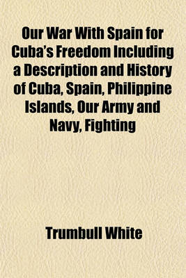 Book cover for Our War with Spain for Cuba's Freedom Including a Description and History of Cuba, Spain, Philippine Islands, Our Army and Navy, Fighting