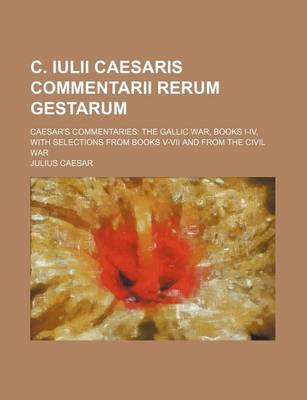 Book cover for C. Iulii Caesaris Commentarii Rerum Gestarum; Caesar's Commentaries the Gallic War, Books I-IV, with Selections from Books V-VII and from the Civil War