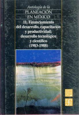 Book cover for Antologia de La Planeacion En Mexico, 11. Financiamiento del Desarrollo, Capacitacion y Productividad, Desarrollo Tecnologico y Cientifico (1983-1988)