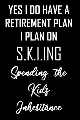 Book cover for YES I DO HAVE A RETIREMENT PLAN I PLAN ON S.K.I.ING Spending the Kids Inheritance