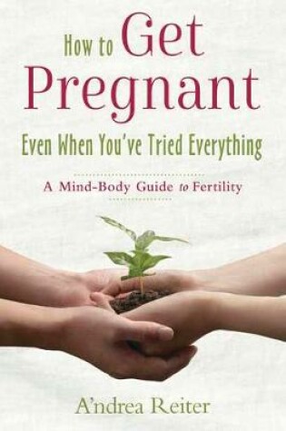 Cover of How to Get Pregnant, Even When You've Tried Everything