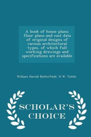 Cover of A Book of House Plans; Floor Plans and Cost Data of Original Designs of Various Architectural Types, of Which Full Working Drawings and Specifications Are Available - Scholar's Choice Edition