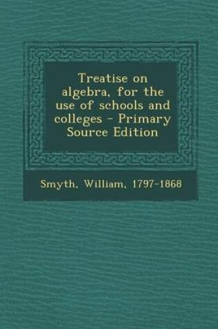 Cover of Treatise on Algebra, for the Use of Schools and Colleges - Primary Source Edition