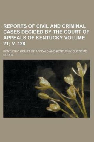 Cover of Reports of Civil and Criminal Cases Decided by the Court of Appeals of Kentucky Volume 21; V. 128