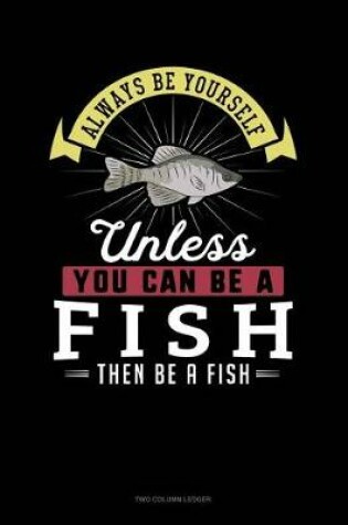 Cover of Always Be Yourself Unless You Can Be a Fish Then Be a Fish