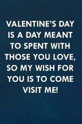 Cover of Valentine's day is a day meant to spent with those you love, so my wish for you is to come visit me!