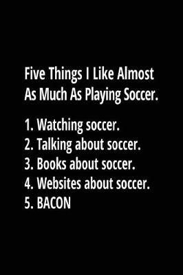 Book cover for Five Things I Like Almost As Much As Playing Soccer. 1. Watching Soccer. 2. Talking About Soccer. 3. Books About Soccer. 4. Websites About Soccer. 5. Bacon.