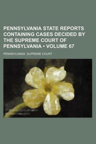 Cover of Pennsylvania State Reports Containing Cases Decided by the Supreme Court of Pennsylvania (Volume 67)