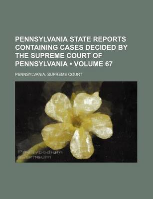 Book cover for Pennsylvania State Reports Containing Cases Decided by the Supreme Court of Pennsylvania (Volume 67)