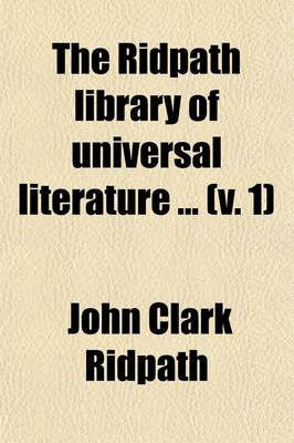 Book cover for The Ridpath Library of Universal Literature Volume 1; A Biographical and Bibliographical Summary of the World's Most Eminent Authors, Including the Choicest Extracts and Masterpieces from Their Writings, Comprising the Best Features of Many Celebrated Compilat