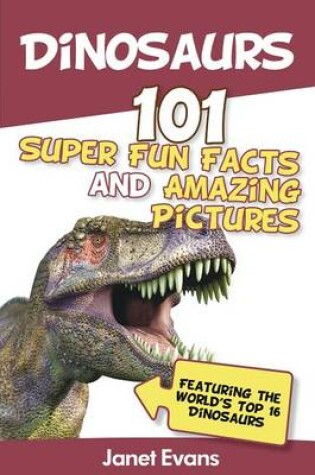 Cover of Dinosaurs: 101 Super Fun Facts and Amazing Pictures (Featuring the World's Top 16 Dinosaurs)