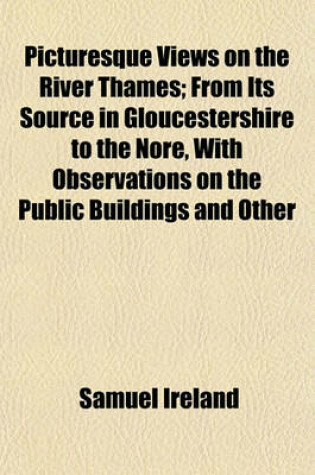 Cover of Picturesque Views on the River Thames; From Its Source in Gloucestershire to the Nore, with Observations on the Public Buildings and Other Works of Art in Its Vicinity