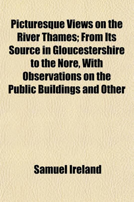 Book cover for Picturesque Views on the River Thames; From Its Source in Gloucestershire to the Nore, with Observations on the Public Buildings and Other Works of Art in Its Vicinity