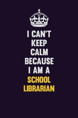 Book cover for I Can't Keep Calm Because I Am A School Librarian